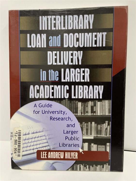 Interlibrary Loan and Document Delivery in the Larger Academic Library A Guide for University, Research, and Larger Public Libraries
