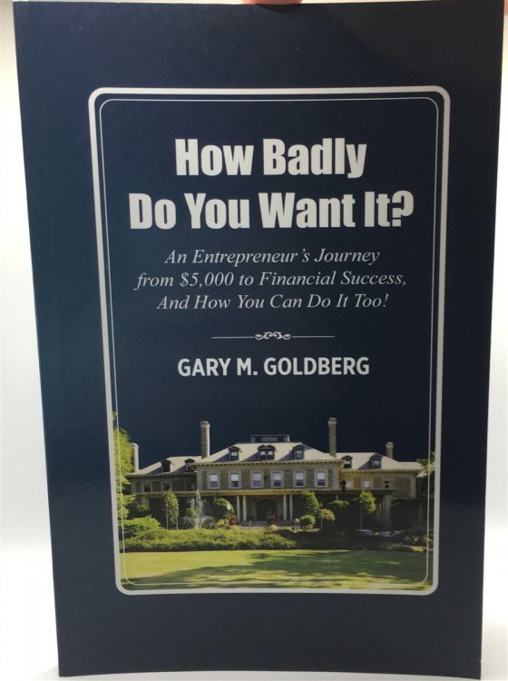 How Badly Do You Want It An Entrepreneur's Journey from $5,000 to Financial Success -- and How You Can Do it Too!