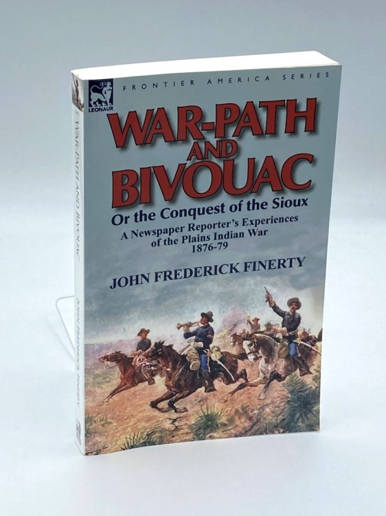 War-Path and Bivouac or the Conquest of the Sioux A Newspaper Reporter's Experiences of the Plains Indian War 1876-79
