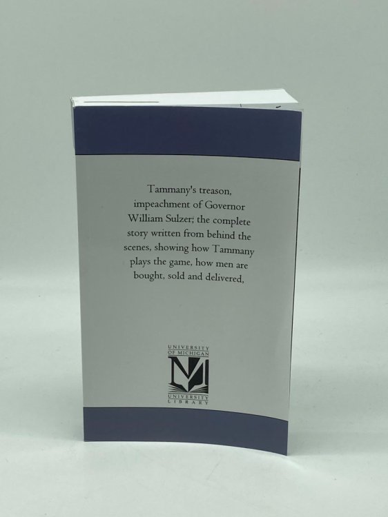 Tammany's Treason, Impeachment of Governor William Sulzer; the Complete Story Written from Behind the Scenes, Showing How Tammany Plays the Game, How Men Are Bought, Sold and Delivered,