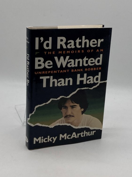 I'D Rather be Wanted Than Had The Memoirs of an Unrepentant Bank Robber