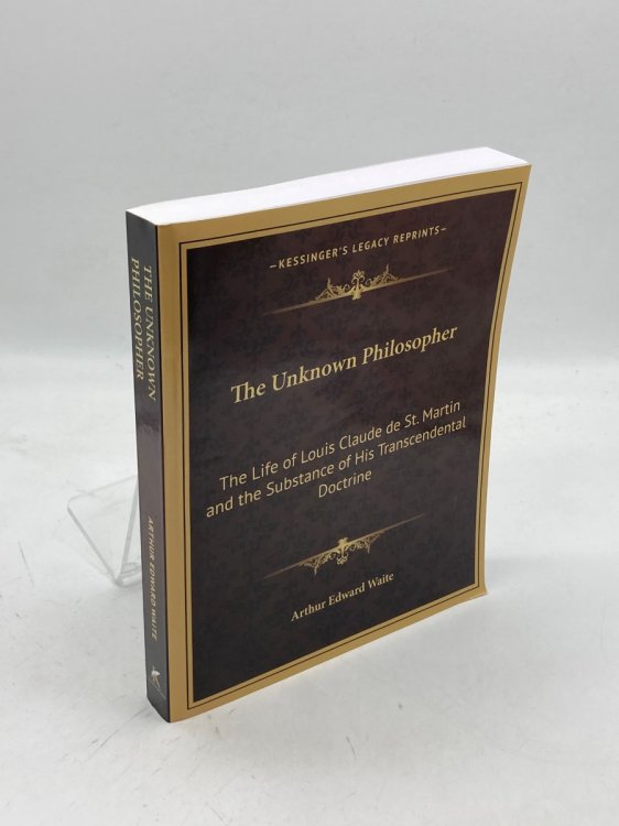 The Unknown Philosopher The Life of Louis Claude De St. Martin and the Substance of His Transcendental Doctrine