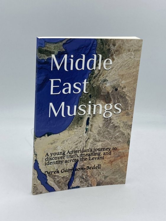 Middle East Musings A Young American's Journey to Discover Truth and Identity Across the Levant
