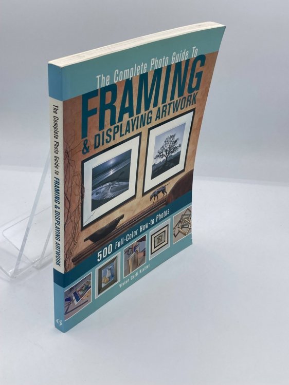The Complete Photo Guide to Framing and Displaying Artwork 500 Full-Color How-To Photos