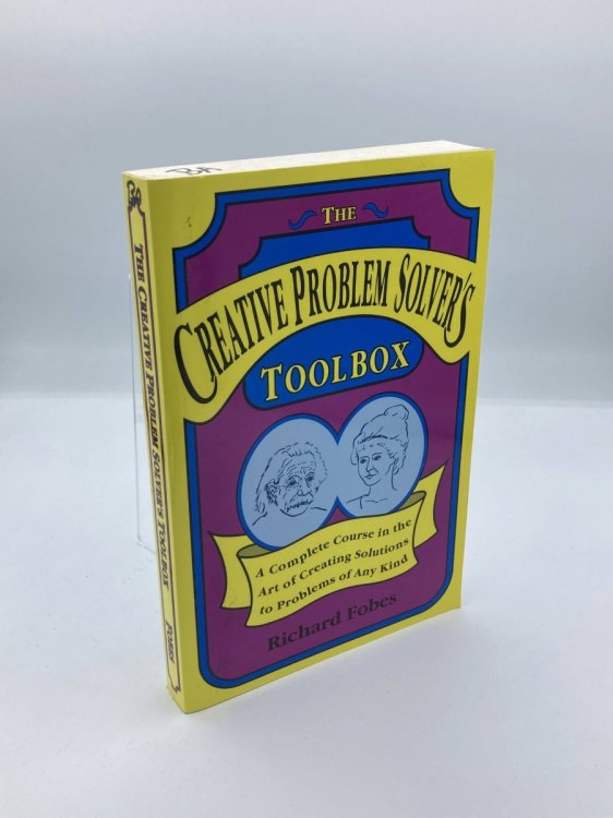 Creative Problem Solver's Toolbox A Complete Course in the Art of Creating Solutions to Problems of Any Kind