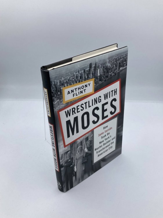 Wrestling with Moses How Jane Jacobs Took on New York's Master Builder and Transformed the American City