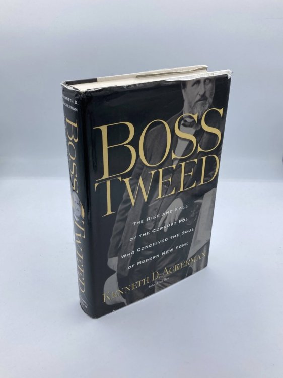 Boss Tweed The Rise and Fall of the Corrupt Pol Who Conceived the Soul of Modern New York