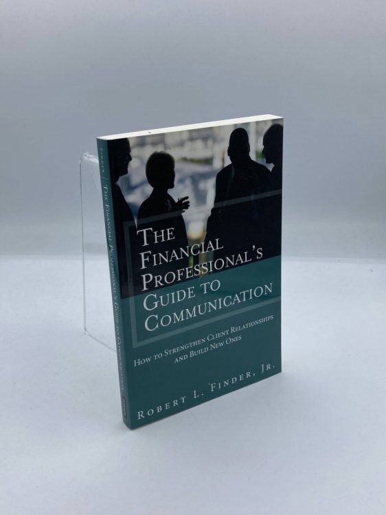 Financial Professional's Guide to Communication, The How to Strengthen Client Relationships and Build New Ones