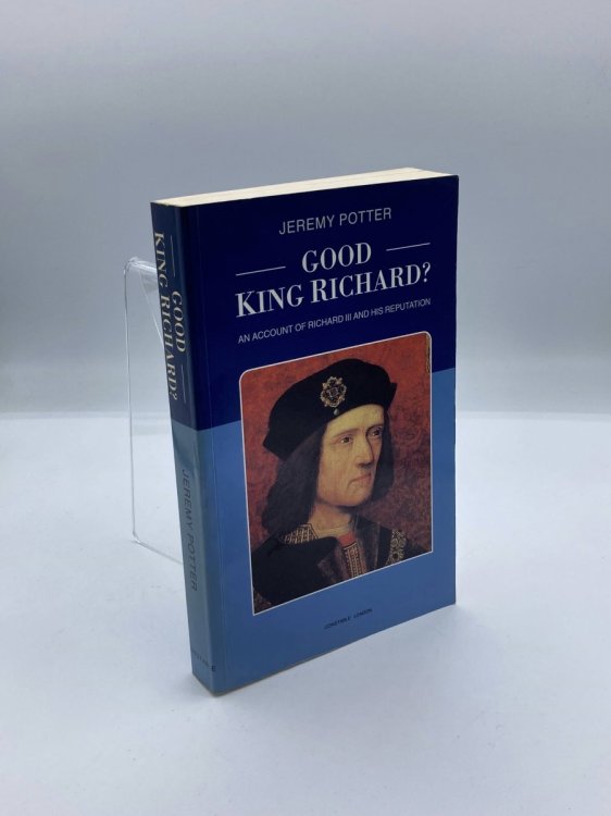 Good King Richard An Account of Richard III and His Reputation