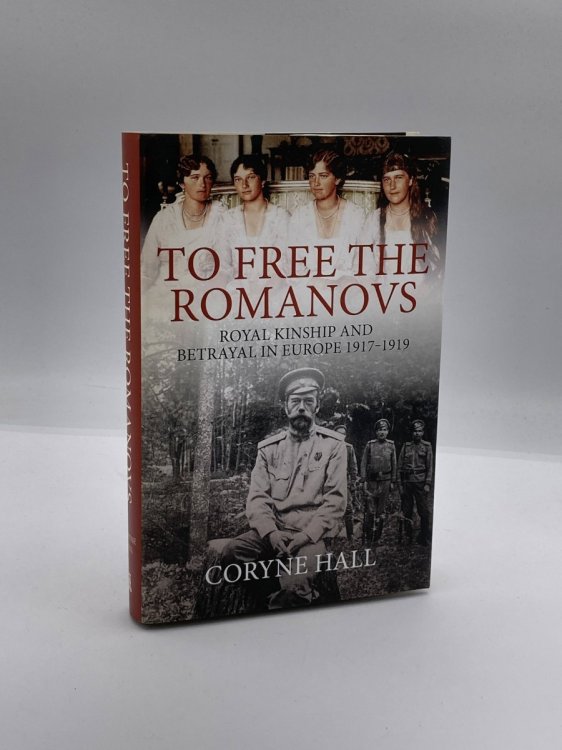To Free the Romanovs Royal Kinship and Betrayal 1917-1919