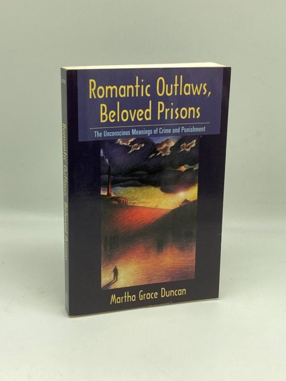 Romantic Outlaws, Beloved Prisons The Unconscious Meanings of Crime and Punishment
