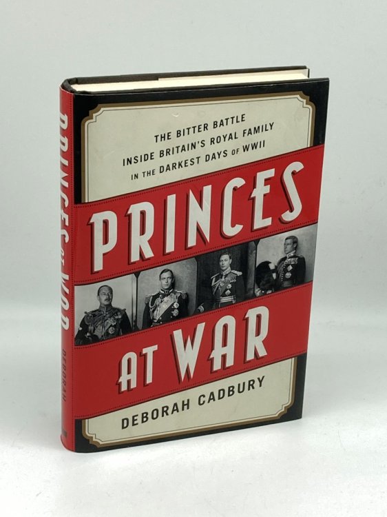 Princes At War The Bitter Battle Inside BritainS Royal Family in the Darkest Days of WWII