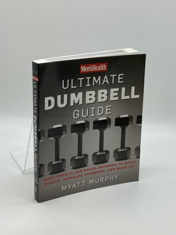 Men's Health Ultimate Dumbbell Guide More Than 21,000 Moves Designed to Build Muscle, Increase Strength, and Burn Fat