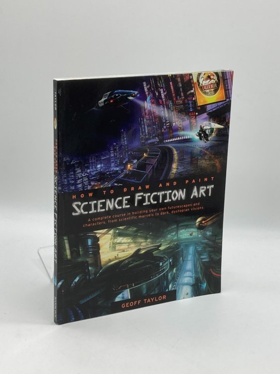 How to Draw and Paint Science Fiction Art A Complete Course in Building Your Own Futurescapes and Characters, from Scientific Marvels to Dark, Dystopian Visions