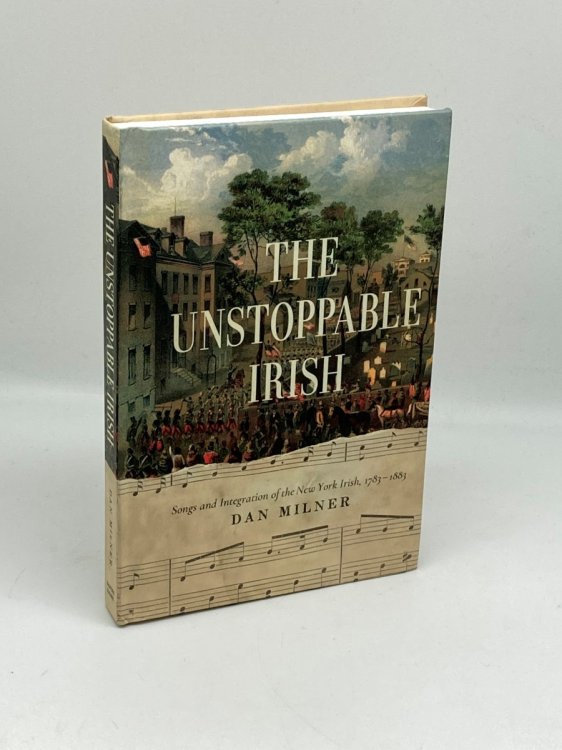 The Unstoppable Irish Songs and Integration of the New York Irish, 17831883