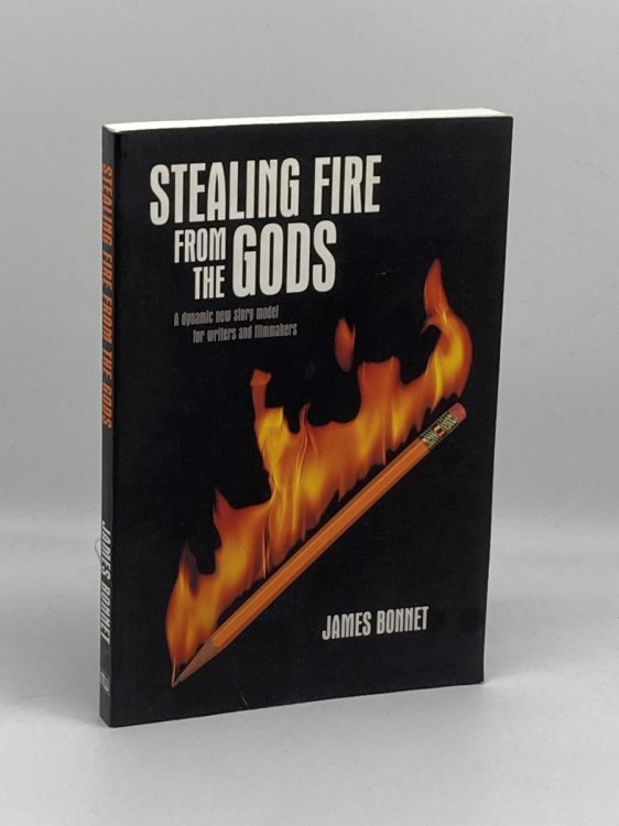 Stealing Fire from the Gods A Dynamic New Story Model for Writers and Filmmakers