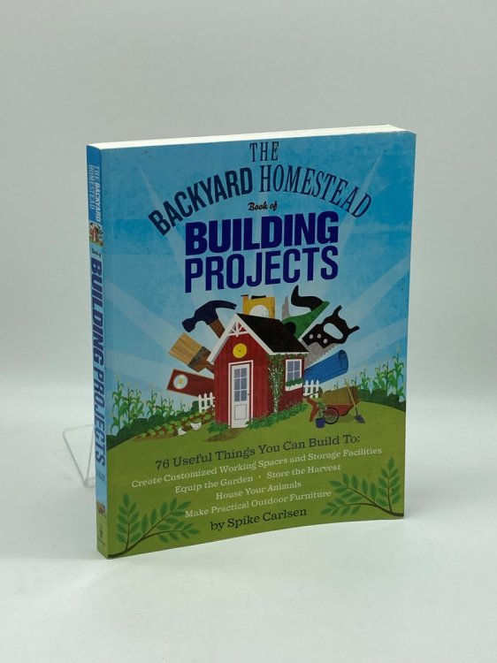 The Backyard Homestead Book of Building Projects 76 Useful Things You Can Build to Create Customized Working Spaces and Storage Facilities, Equip the . Animals, and Make Practical Outdoor Furniture