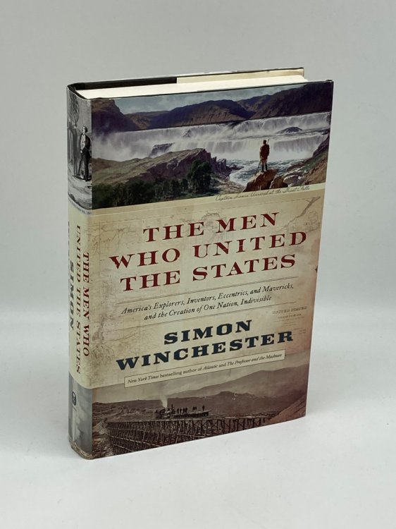 The Men Who United the States America's Explorers, Inventors, Eccentrics and Mavericks, and the Creation of One Nation, Indivisible