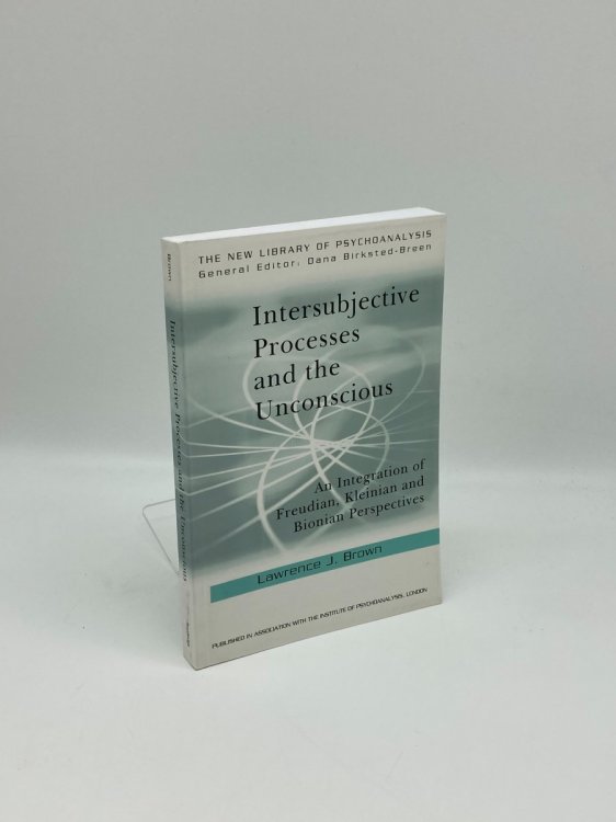 Intersubjective Processes and the Unconscious An Integration of Freudian, Kleinian and Bionian Perspectives