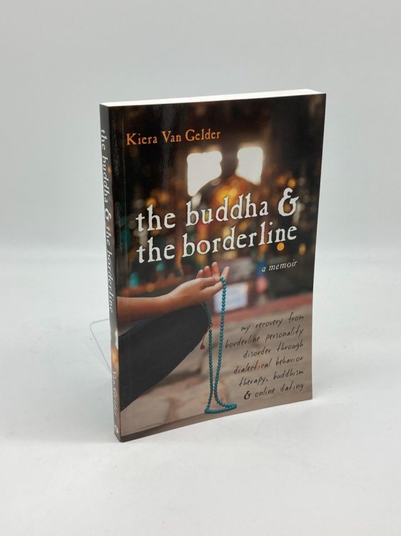 The Buddha and the Borderline My Recovery from Borderline Personality Disorder through Dialectical Behavior Therapy, Buddhism, and Online Dating