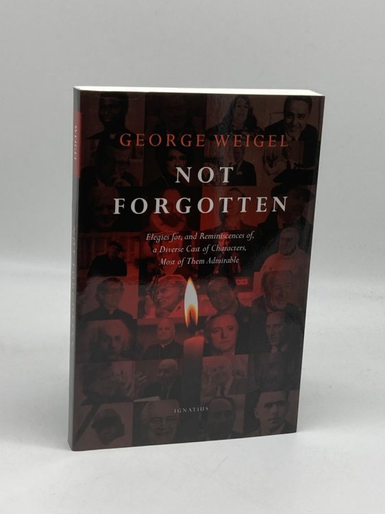Not Forgotten Elegies For, and Reminiscences Of, a Diverse Cast of Characters, Most of Them Admirable