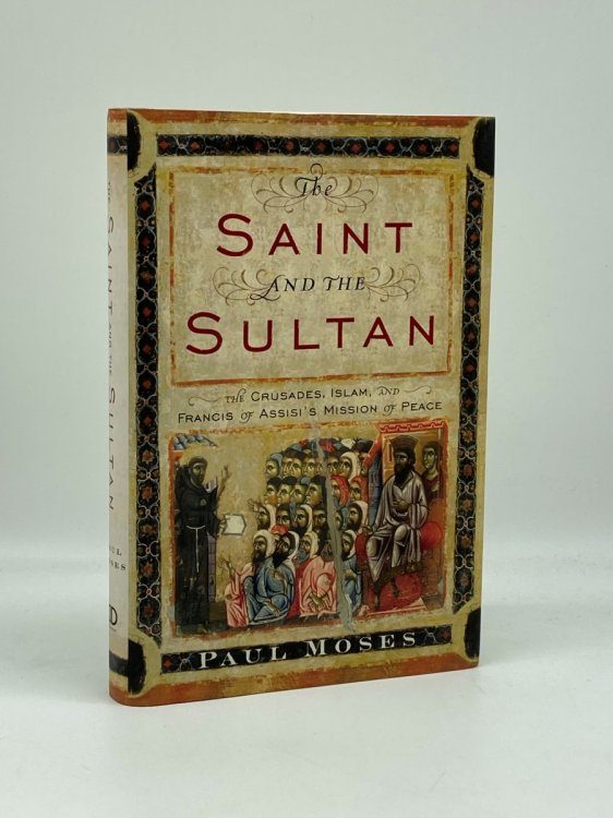 The Saint and the Sultan The Crusades, Islam, and Francis of Assisi's Mission of Peace