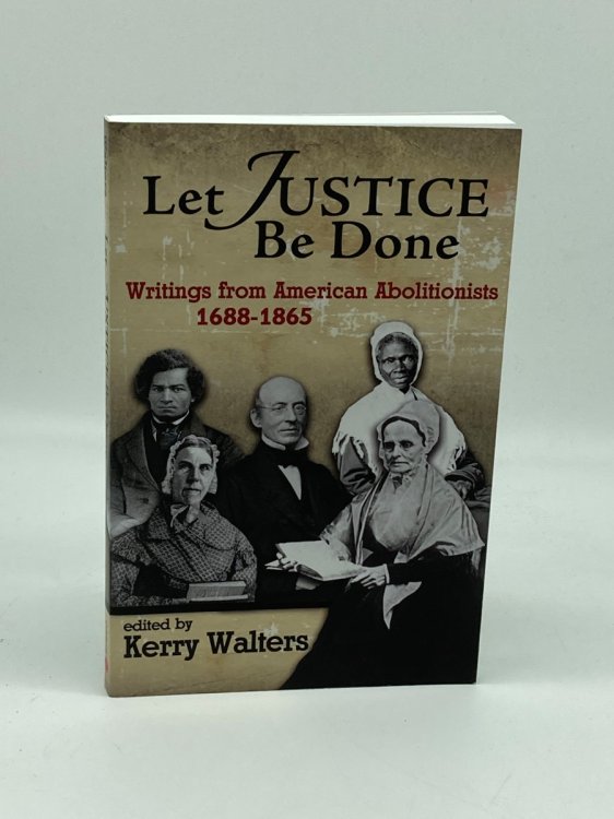 Let Justice be Done Writings from American Abolitionists 1688 - 1865
