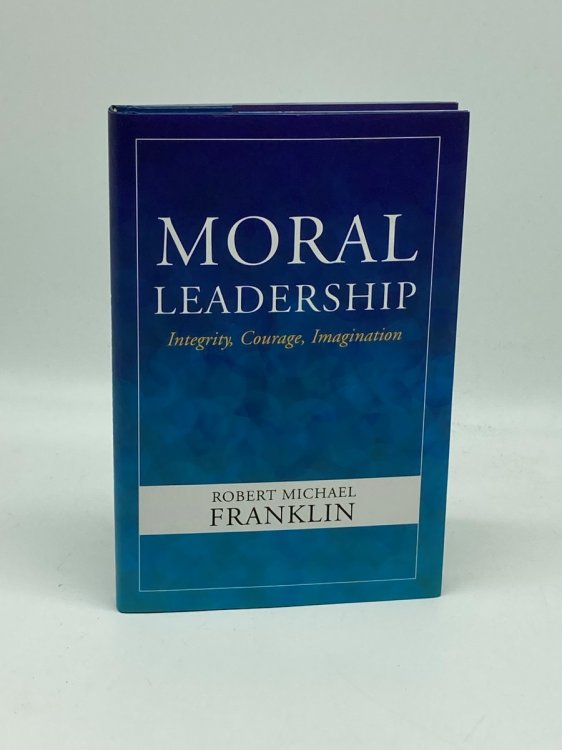 Moral Leadership Integrity, Courage, Imagination