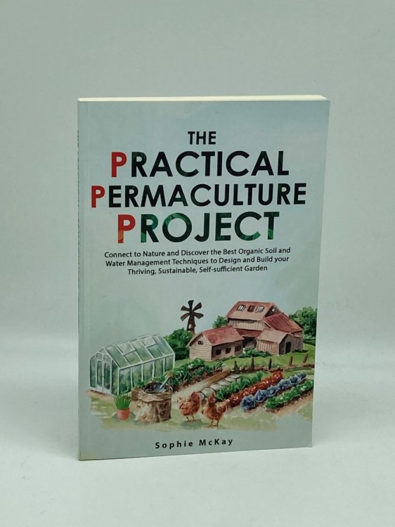 The Practical Permaculture Project Connect to Nature and Discover the Best Organic Soil and Water Management Techniques to Design and Build Your . McKay's Easy and Effective Gardening Series)
