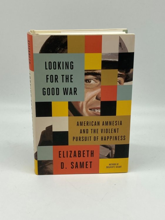 Looking for the Good War American Amnesia and the Violent Pursuit of Happiness