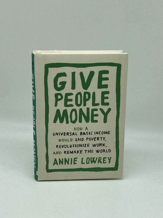 Give People Money How a Universal Basic Income Would End Poverty, Revolutionize Work, and Remake the World