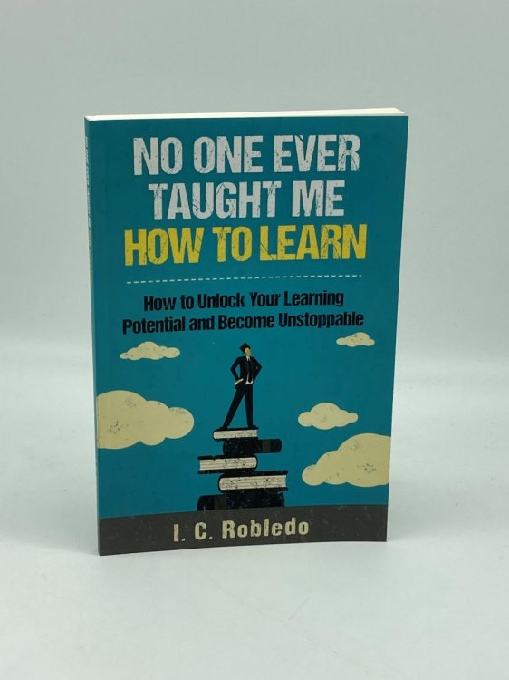 No One Ever Taught Me How to Learn How to Unlock Your Learning Potential and Become Unstoppable