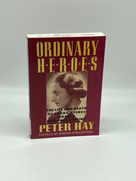 Ordinary Heroes The Life and Death of Chana Szenes, Israel's National Heroine