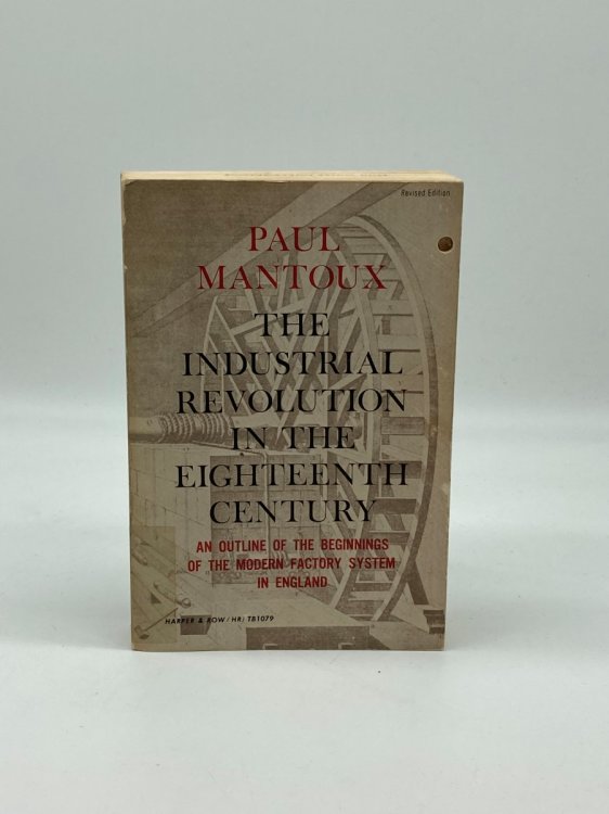 The Industrial Revolution in Eighteenth Century An Outline of the Beginnings of the Modern Factory System in England