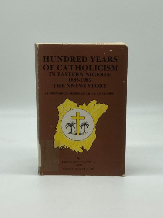 Hundred Years of Catholicism in Eastern Nigeria, 1885-1985 The Nnewi Story : a Historico-Missiological Analysis