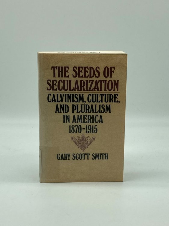 The Seeds of Secularization Calvinism, Culture, and Pluralism in America, 1870-1915