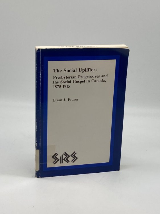 The Social Uplifters Presbyterian Progressives and the Social Gospel in Canada 1875-1915