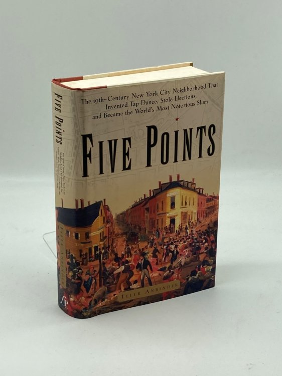 Five Points The Nineteenth-Century New York City Neighborhood That Invented Tap Dance, Stole Elections and Became the World's Most Notorious Slum
