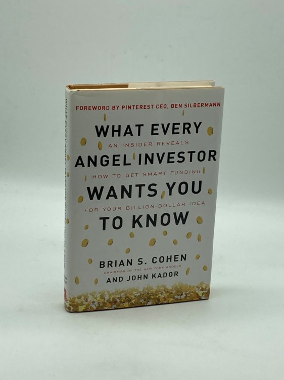 What Every Angel Investor Wants You to Know An Insider Reveals How to Get Smart Funding for Your Billion Dollar Idea