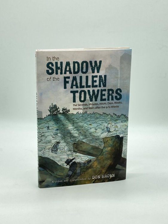 In the Shadow of the Fallen Towers The Seconds, Minutes, Hours, Days, Weeks, Months, and Years after the 9/11 Attacks