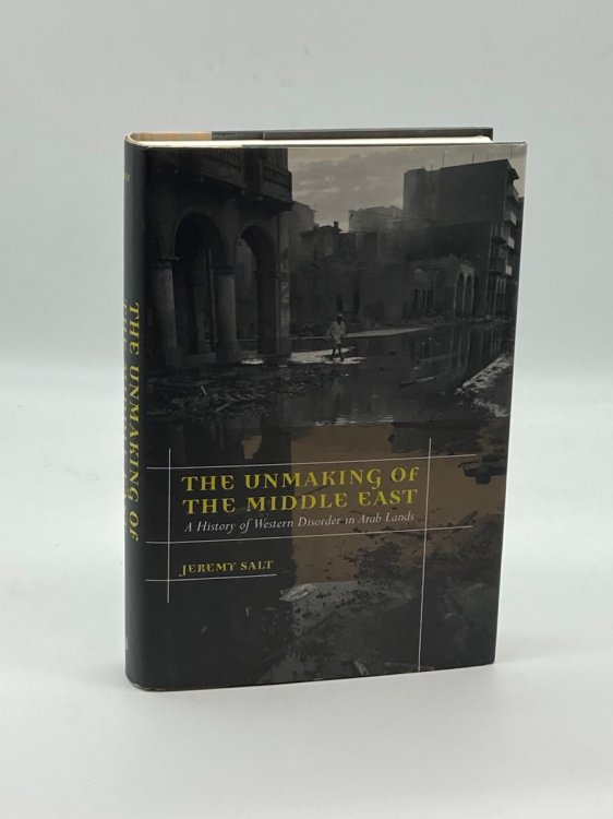 The Unmaking of the Middle East A History of Western Disorder in Arab Lands