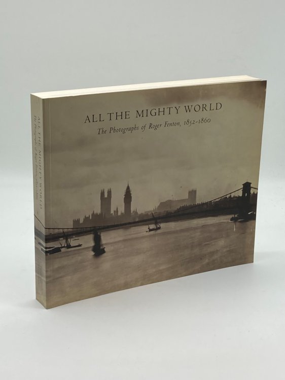 All the Mighty World The Photographs of Roger Fenton, 1852-1860