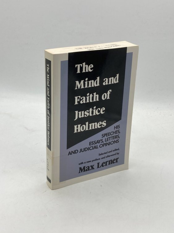 The Mind and Faith of Justice Holmes His Speeches, Essays, Letters, and Judicial Opinions