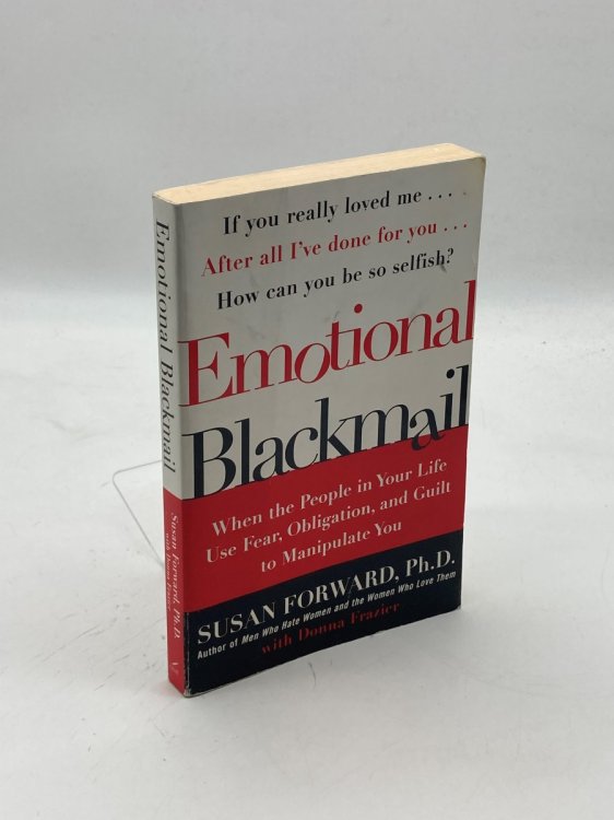 Emotional Blackmail When the People in Your Life Use Fear, Obligation, and Guilt to Manipulate You