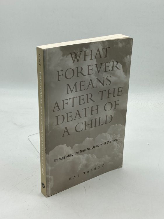 What Forever Means after the Death of a Child Transcending the Trauma, Living with the Loss