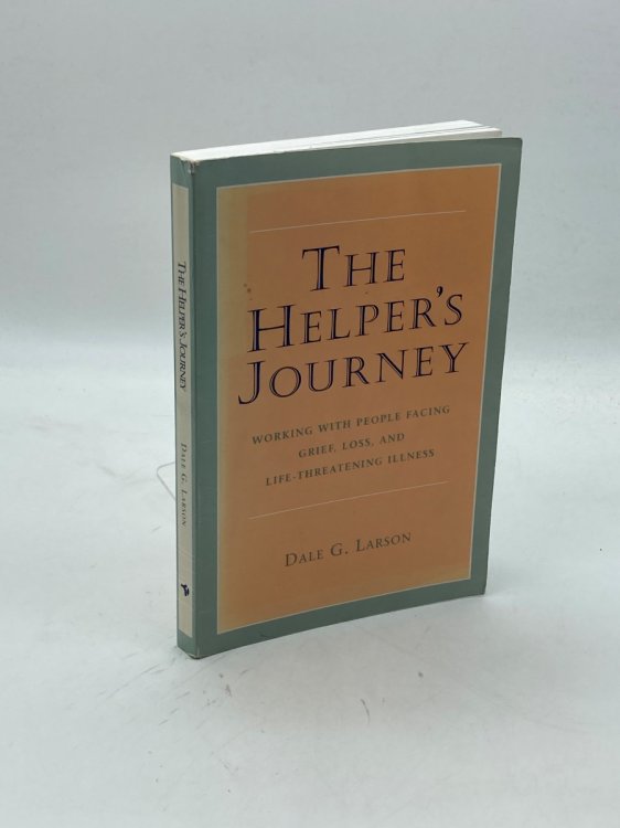 The Helper's Journey Working with People Facing Grief, Loss, and Life-Threatening Illness