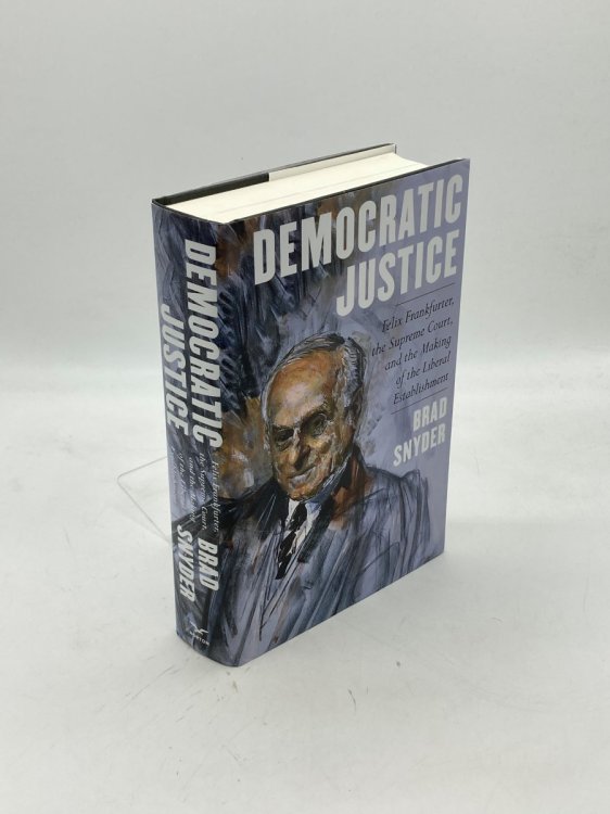Democratic Justice Felix Frankfurter, the Supreme Court, and the Making of the Liberal Establishment