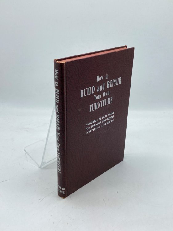 How to Build and Repair Your Own Furniture Hundreds of Easy Plans for Beginner and Expert; Everything Illustrated