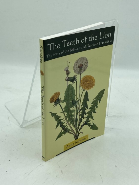 The Teeth of the Lion The Story of the Beloved and Despised Dandelion