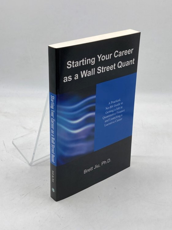 Starting Your Career As a Wall Street Quant A Practical, No-Bs Guide to Getting a Job in Quantitative Finance and Launching a Lucrative Career
